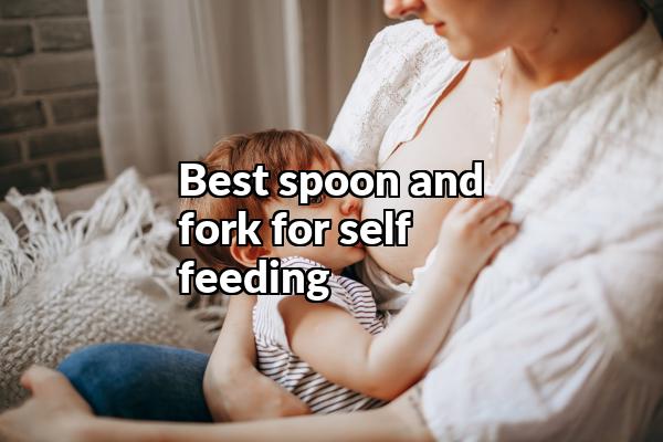 Best Spoon And Fork For Self Feeding