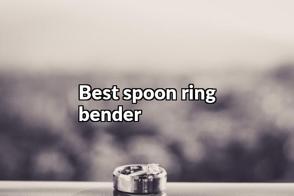 Best Spoon Ring Bender